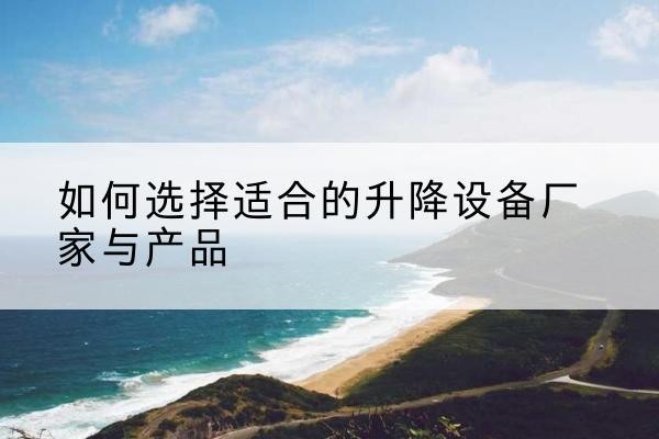 雁峰电动升降平台厂家-如何选择适合的升降设备厂家与产品