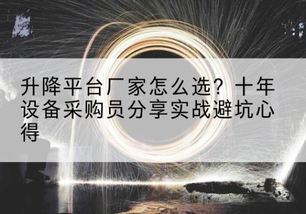 雁峰升降平台厂家-怎么选？十年设备采购员分享实战避坑心得