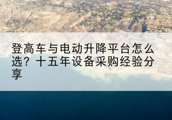 雁峰登高车厂家厂家-登高车与电动升降平台怎么选？十五年设备采购经验分享