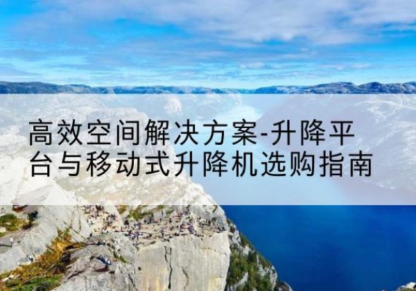 雁峰升降平台厂家-*空间解决方案-升降平台与移动式升降机选购指南